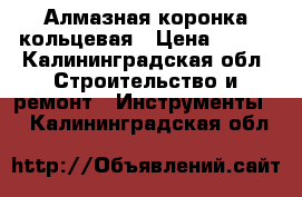 Алмазная коронка кольцевая › Цена ­ 150 - Калининградская обл. Строительство и ремонт » Инструменты   . Калининградская обл.